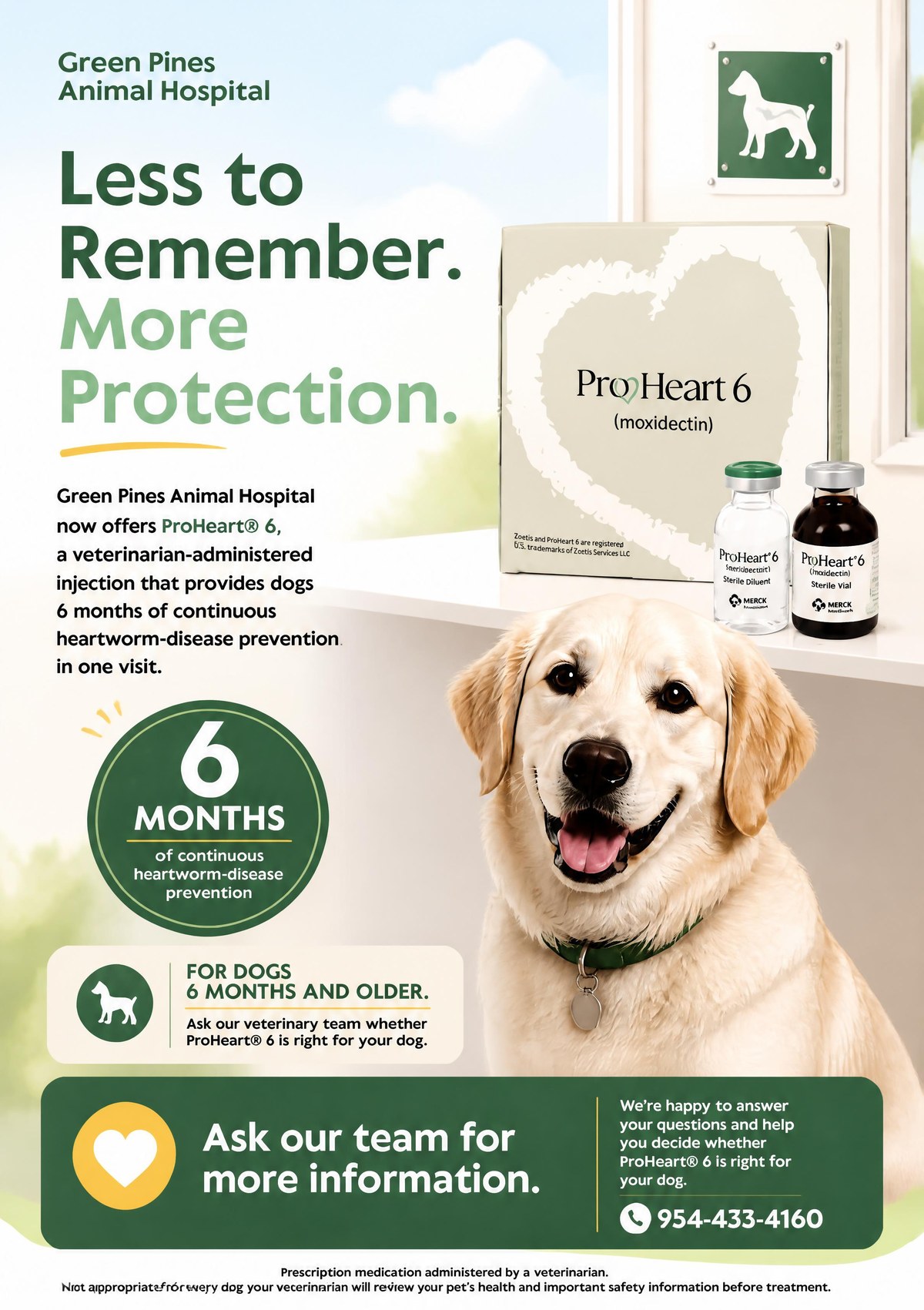 Green Pines Animal Hospital now offers ProHeart 6, a vet-administered injection giving dogs six months of continuous heartworm-disease prevention in one visit. For dogs 6 months and older. Ask our tea